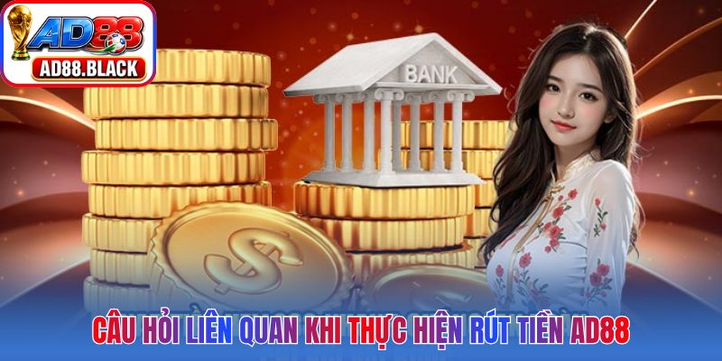 Câu hỏi liên quan khi thực hiện rút tiền AD88
